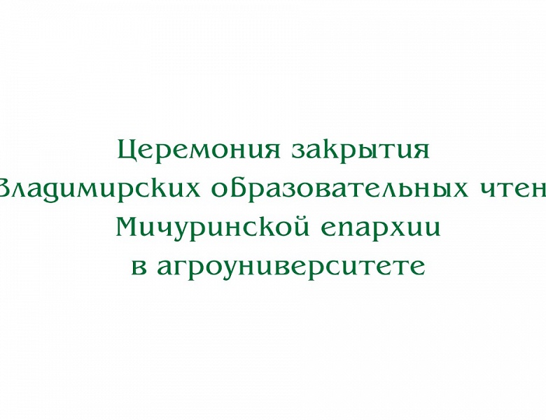 Видео. Закрытие Х Владимирских образовательных чтений Мичуринской епархии в агроуниверситете