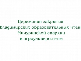  Закрытие Х Владимирских образовательных чтений Мичуринской епархии в агроуниверситете